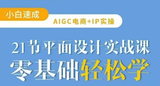 AIGC电商必备实操21节平面设计实战课，教你玩转AI-87创业网