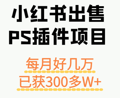 小红书出售PS插件项目，每月都收入好几万，长期操作已获利300多W+-87创业网