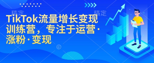 TikTok流量增长变现训练营，专注于运营·涨粉·变现-87创业网