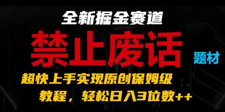 全新掘金赛道，禁止废话题材，超快上手实现原创保姆级教程，轻松日入3位数【揭秘】-87创业网