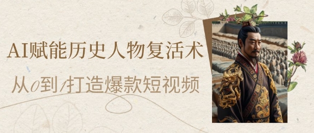 AI赋能历史人物复活术：从0到1打造爆款短视频，7天涨粉10W，小白也能月入过1W-87创业网