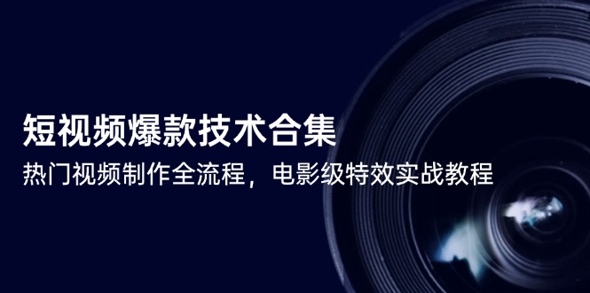 短视频爆款技术合集，热门视频制作全流程，电影级特效实战教程-87创业网
