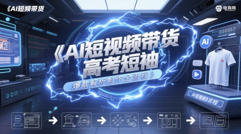 AI短视频带货高考短袖爆款解析制作全流程-87创业网