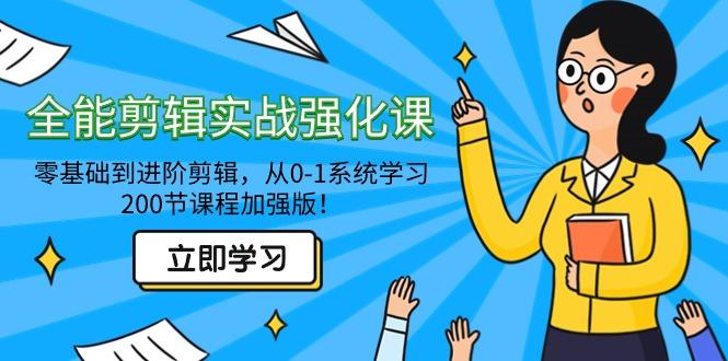 全能 剪辑实战强化课-零基础到进阶剪辑，从0-1系统学习，200节课程加强版！-87创业网