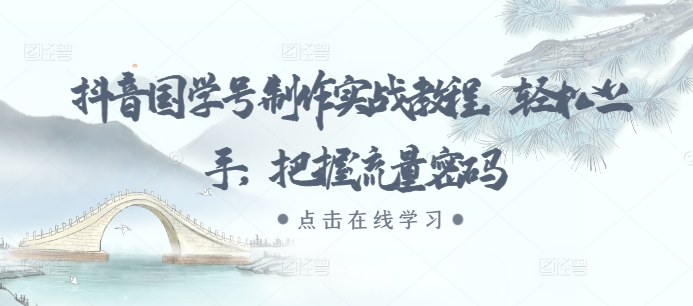 抖音国学号制作实战教程，轻松上手，把握流量密码-87创业网