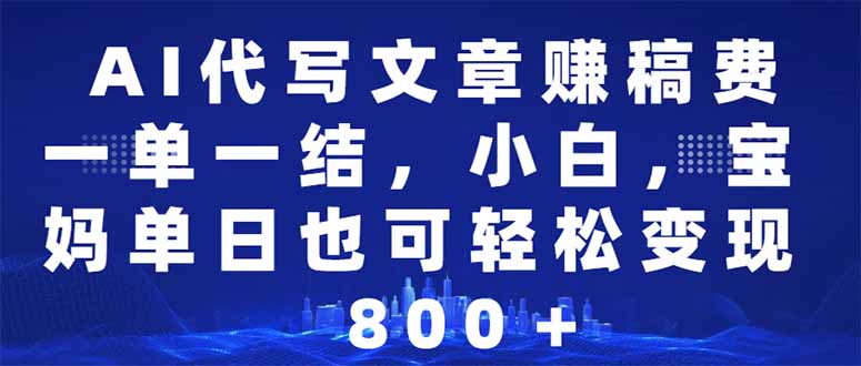 AI代写文章赚稿费，一单一结小白，宝妈单日也能轻松日入500-1000＋-87创业网