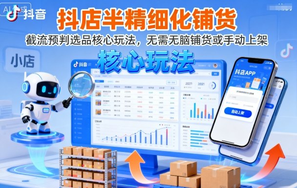 抖店半精细化铺货，截流预判选品核心玩法，无需无脑铺货或手动上架(更新9月)-87创业网