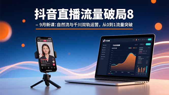抖音直播流量破局8-9月新课：自然流与千川双轨运营，从0到1流量突破-87创业网