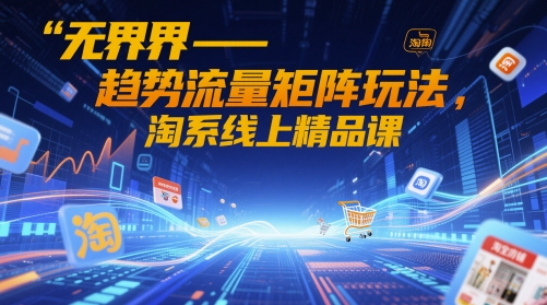 无界-趋势流量矩阵玩法，淘系线上精品课-87创业网