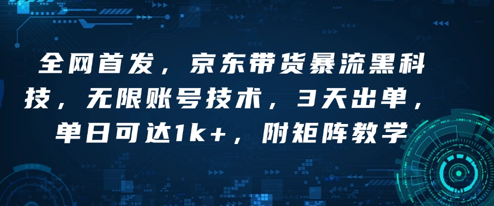 全网首发，京东带货暴流黑科技，无限账号技术，3天出单，单日可达1k+，附矩阵教学【揭秘】-87创业网