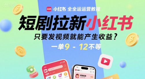短剧拉新小红书全运营教程，只要发视频就能产生收益，一单9-12不等-87创业网