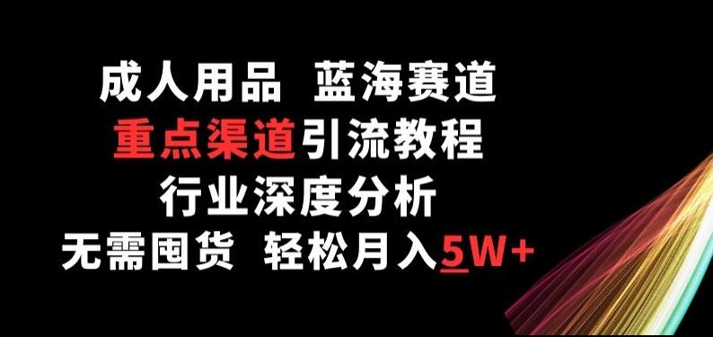 成人用品，蓝海赛道，重点渠道引流教程，行业深度分析，无需囤货，轻松月入5W+【揭秘】-87创业网