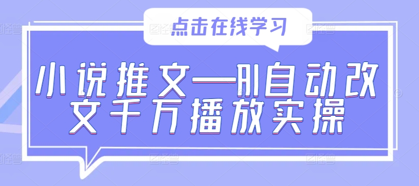 小说推文—AI自动改文千万播放实操-87创业网