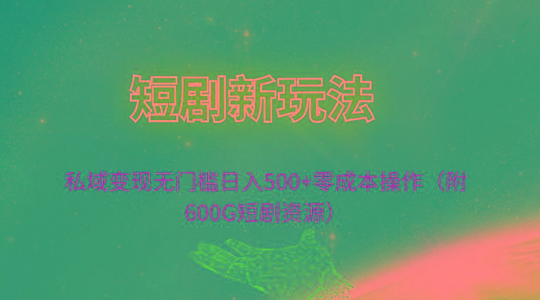 (9894期)短剧新玩法，私域变现无门槛日入500+零成本操作(附600G短剧资源)-87创业网