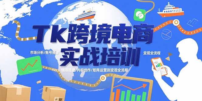 Tk跨境电商实战培训：市场分析/账号搭建/内容创作/矩阵运营到变现全流程-87创业网