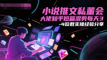 小说推文私董会大佬知乎短篇混剪每天3-4位数实操经验分享-87创业网