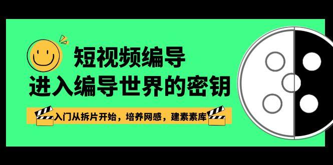 短视频编导，进入编导世界的密钥，入门从拆片开始，培养网感，建素素库-87创业网