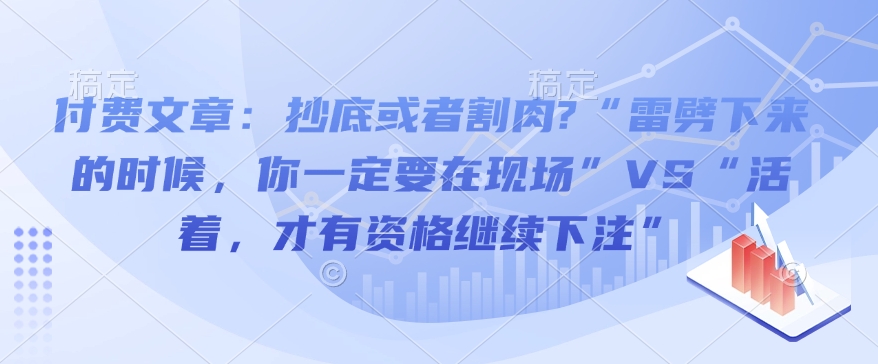 付费文章：抄底或者割肉?“雷劈下来的时候，你一定要在现场”VS“活着，才有资格继续下注”-87创业网