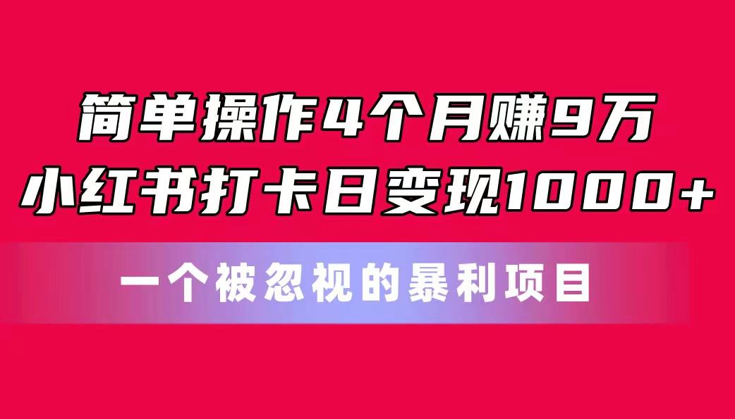 简单操作4个月赚9万！小红书打卡日变现1000+！一个被忽视的暴力项目-87创业网