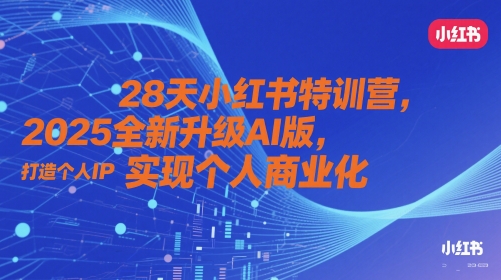 28天小红书特训营，2025全新升级AI版，打造个人IP，实现个人商业化-87创业网