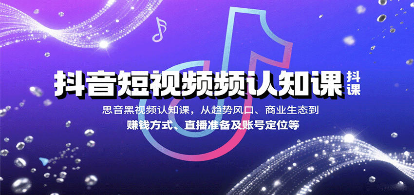 抖音短视频认知课，从趋势风口、商业生态到赚钱方式、直播准备及账号定位等-87创业网