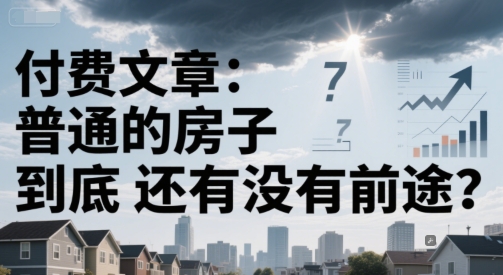 付费文章：普通的房子到底还有没有前途？-87创业网
