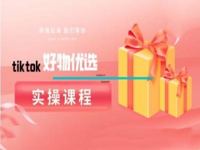 tiktok好物优选实操课程，好物分享操作技巧-87创业网