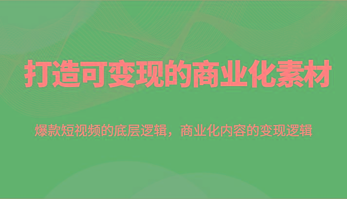 打造可变现的商业化素材，爆款短视频的底层逻辑，商业化内容的变现逻辑-87创业网