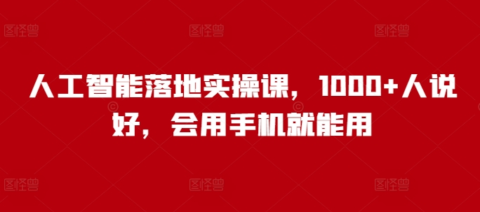 人工智能落地实操课，1000+人说好，会用手机就能用-87创业网