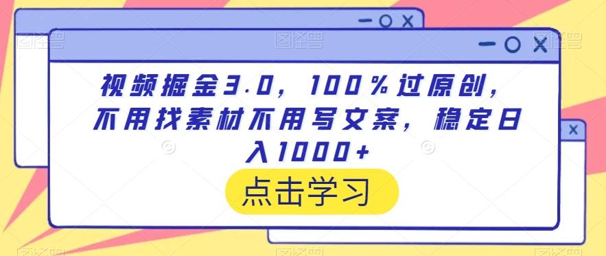 视频掘金3.0，100％过原创，不用找素材不用写文案，稳定日入1000+【揭秘】-87创业网