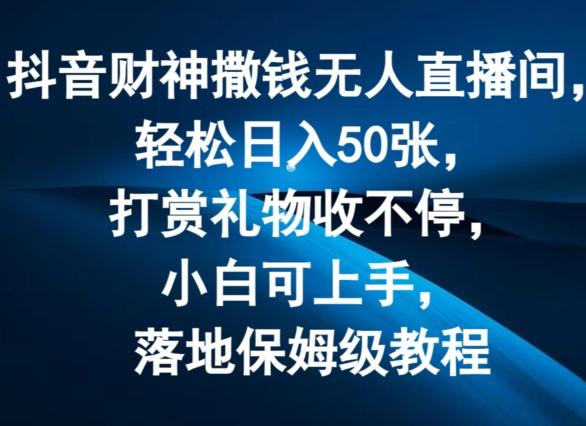 抖音财神撒钱无人直播间轻松日入50张，打赏礼物收不停，小白可上手，落地保姆级教程【揭秘】-87创业网