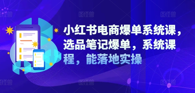 小红书电商爆单系统课，选品笔记爆单，系统课程，能落地实操-87创业网