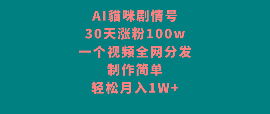 AI貓咪剧情号，30天涨粉100w，制作简单，一个视频全网分发，轻松月入1W+-87创业网