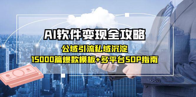 AI软件变现全攻略：公域引流私域沉淀，15000篇爆款模板+多平台SOP指南-87创业网