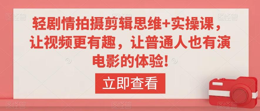 轻剧情拍摄剪辑思维+实操课，让视频更有趣，让普通人也有演电影的体验!-87创业网