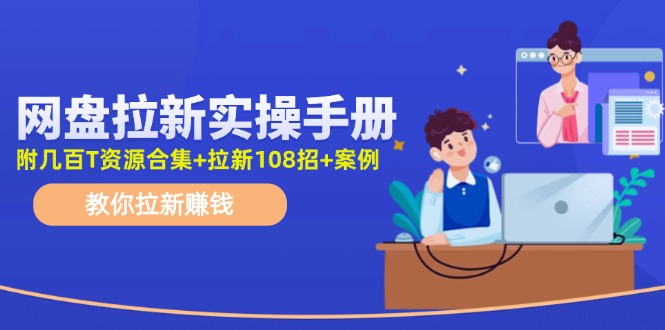 最新网盘拉新教程，网盘拉新108招，拉新赚钱实操手册(附案例)-87创业网