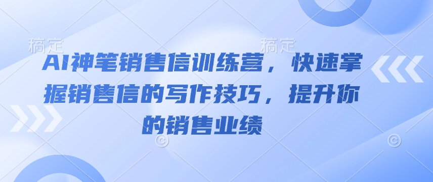 AI神笔销售信训练营，快速掌握销售信的写作技巧，提升你的销售业绩-87创业网