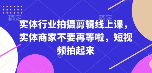 实体行业拍摄剪辑线上课，实体商家不要再等啦，短视频拍起来-87创业网