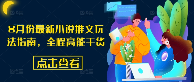 8月份最新小说推文玩法指南，全程高能干货-87创业网