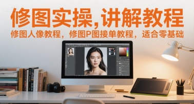 修图实操讲解教程，修图人像教程，修图P图接单教程，适合零基础-87创业网