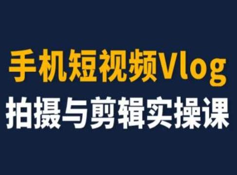 手机短视频Vlog拍摄与剪辑实操课，小白变大师-87创业网