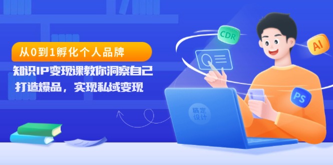 从0到1孵化个人品牌，知识IP变现课教你洞察自己，打造爆品，实现私域变现-87创业网