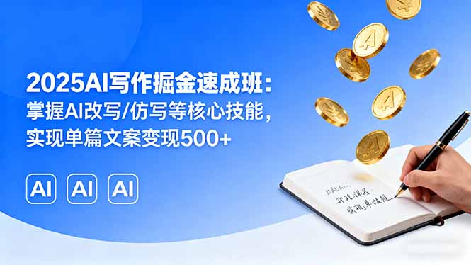 2025AI写作掘金速成班：掌握AI改写/仿写等核心技能，实现单篇文案变现500+-87创业网