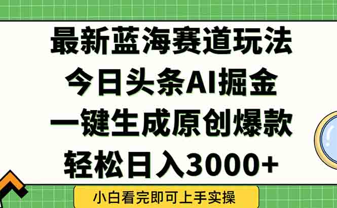 今日头条2025年最新蓝海玩法，一键生成爆款，轻松实现矩阵日入3000+-87创业网