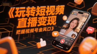 玩转短视频直播变现，把握视频号金风口-87创业网