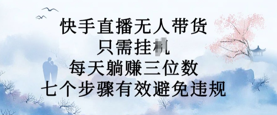 10月新玩法，快手直播无人带货，每天躺Z三位数，七个步骤有效避免违规【揭秘】-87创业网