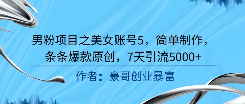 男粉项目之美女账号5，简单制作，条条爆款原创，7天引流5000+-87创业网
