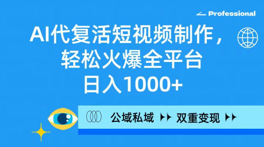 (9359期)AI代复活短视频制作，轻松火爆全平台，日入1000+，公域私域双重变现方式-87创业网