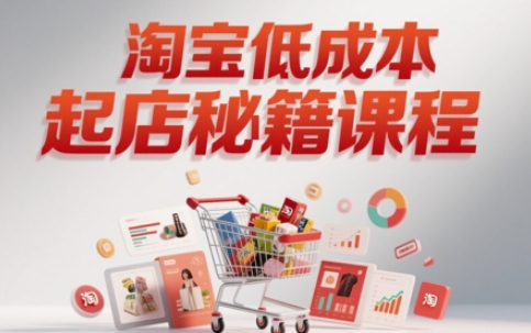 淘宝低成本起店系统课，助你快速起店，实现弯道超车-87创业网