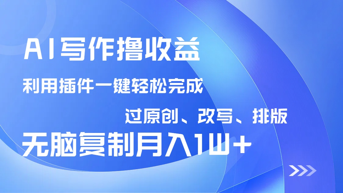 AI写作撸收益，利用插件改写排版100%过原创，小白无脑复制粘贴月入10000+-87创业网